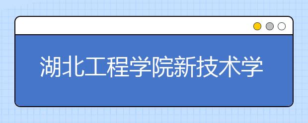 湖北工程学院新技术学院2020年招生章程