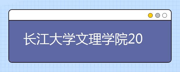 长江大学文理学院2020年招生章程