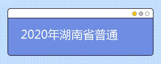 2020年湖南省普通高等学校招生录取政策