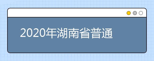 2020年湖南省普通高等学校招生报名须知