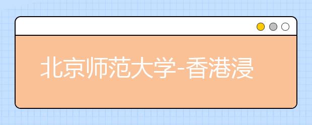 北京师范大学-香港浸会大学联合国际学院2020年夏季普通高考招生章程