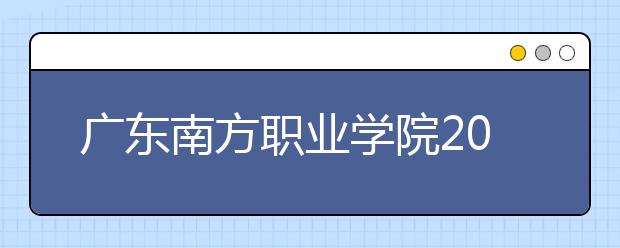 广东南方职业学院2020年夏季普通高考招生章程