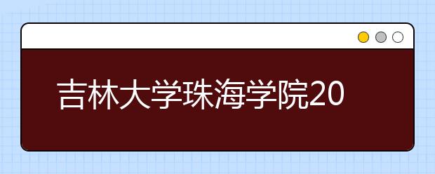 <a target="_blank" href="/xuexiao6210/" title="吉林大学珠海学院">吉林大学珠海学院</a>2020年夏季普通高考招生章程