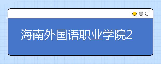 海南外国语职业学院2020年招生章程