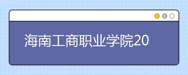 海南工商职业学院2020年招生章程