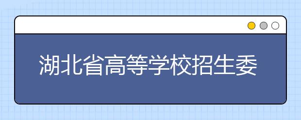 湖北省高等学校招生委员会关于做好2020年普通高等学校招生工作的通知