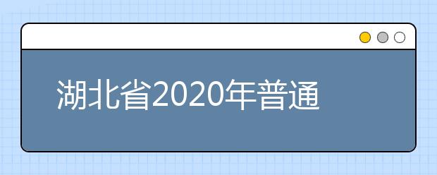 湖北省2020年普通高等学校招生工作规定