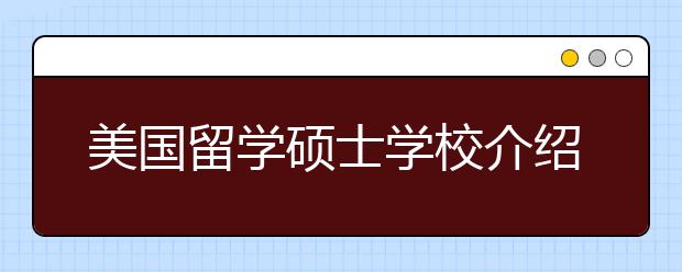 美国留学硕士学校介绍