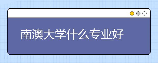 南澳大学什么专业好