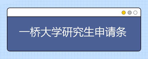 一桥大学研究生申请条件有哪些?