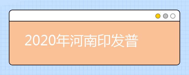 2020年河南印发普通高等学校对口招收中等职业学校毕业生工作实施办法的通知