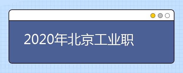 2020年北京工业职业技术学院普通高考招生章程