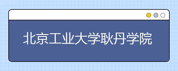 <a target="_blank" href="/xuexiao6114/" title="北京工业大学耿丹学院">北京工业大学耿丹学院</a>2020年招生章程