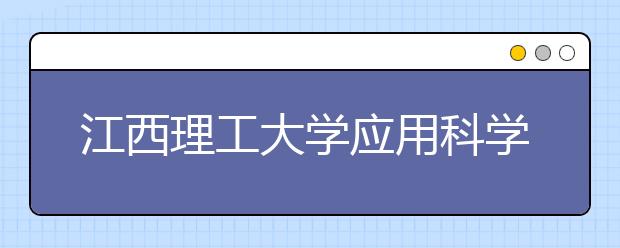 江西理工大学应用科学学院2020年招生章程（含艺术类）