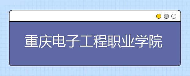 重庆电子工程职业学院2020年重庆市高职分类专科批（艺术类）缺额计划