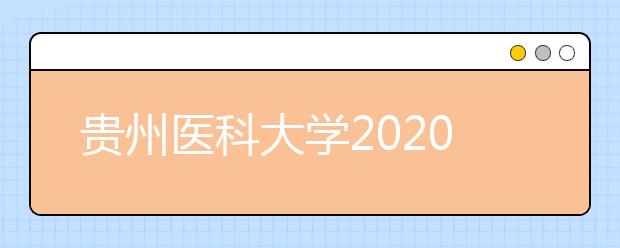 贵州医科大学2020年贵州省“专升本”招生计划