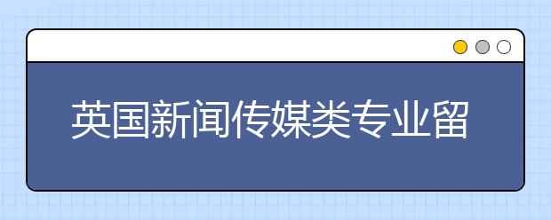 英国新闻传媒类专业留学院校介绍