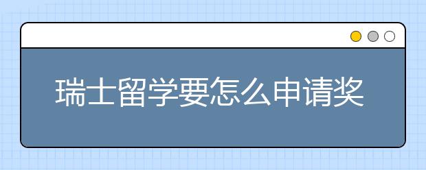 瑞士留学要怎么申请奖学金