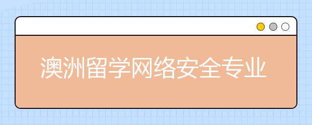 澳洲留学网络安全专业有哪些好的院校