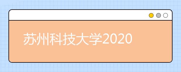 苏州科技大学2020年全日制普通本科招生章程（含艺术类）