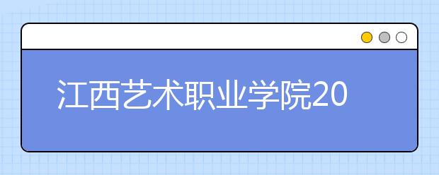 江西艺术职业学院2020年招生章程