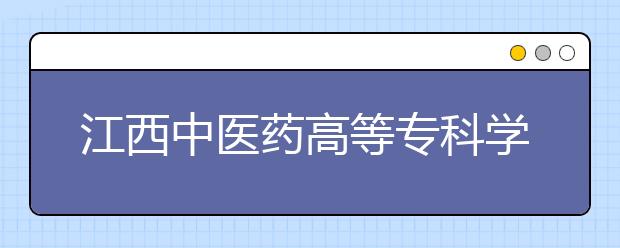 江西中医药高等专科学校2020年招生章程