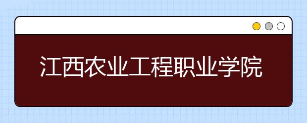 江西农业工程职业学院2020年招生章程