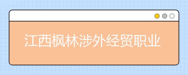 江西枫林涉外经贸职业学院2020年招生章程