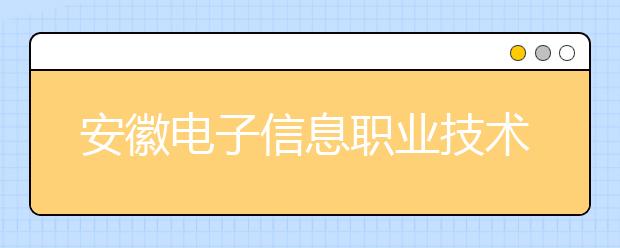 安徽电子信息职业技术学院2020年分类考试招生章程