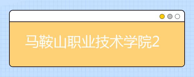 马鞍山职业技术学院2020年分类考试招生章程