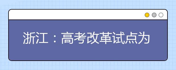 浙江：高考改革试点为什么要进一步深化？本次调整完善举措出于哪些考虑？