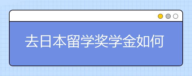 去日本留学奖学金如何申请