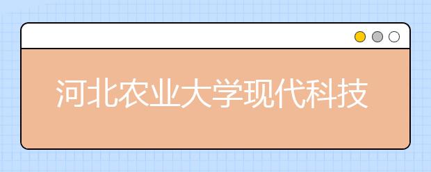 河北农业大学现代科技学院2020年招生章程