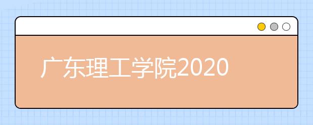 广东理工学院2020年夏季普通高考招生章程（含美术类）