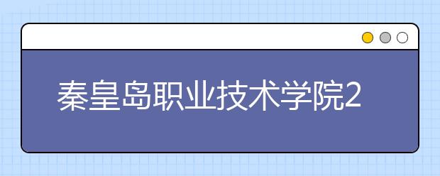 秦皇岛职业技术学院2020年招生章程