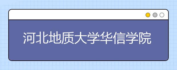 <a target="_blank" href="/xuexiao8071/" title="河北地质大学华信学院">河北地质大学华信学院</a>2020年招生章程