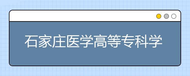 石家庄医学高等专科学校2020年招生章程