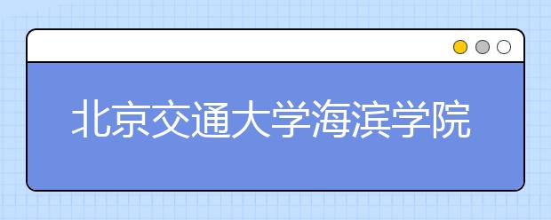 <a target="_blank" href="/xuexiao8031/" title="北京交通大学海滨学院">北京交通大学海滨学院</a>2020年招生章程