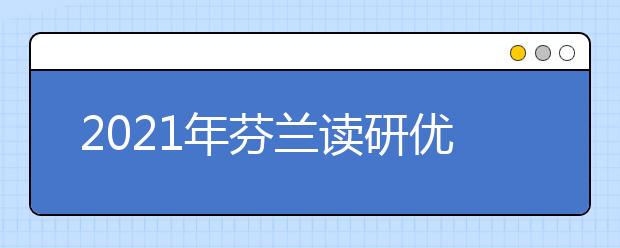 2021年芬兰读研优势盘点 为什么选择芬兰留学