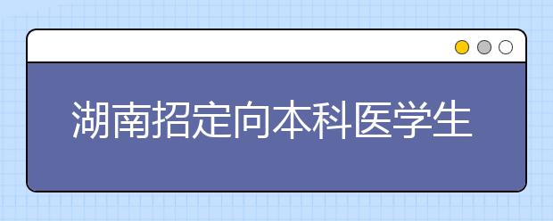 湖南招定向本科医学生550人