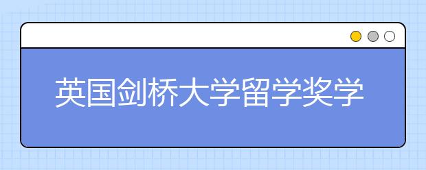 英国剑桥大学留学奖学金申请指南