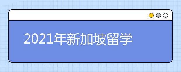 2021年新加坡留学签证申请指南