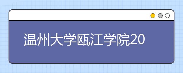 <a target="_blank" href="/xuexiao2460/" title="温州大学瓯江学院">温州大学瓯江学院</a>2020年招生章程