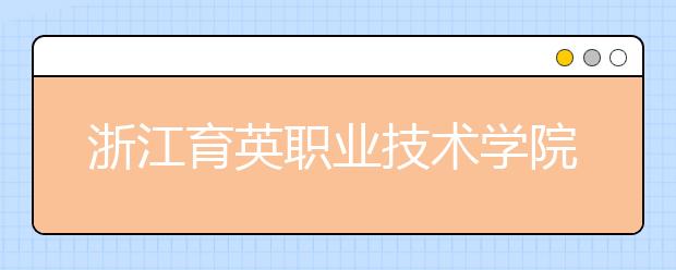 浙江育英职业技术学院2020年招生章程