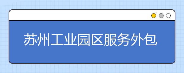 苏州工业园区服务外包职业学院2020年招生章程