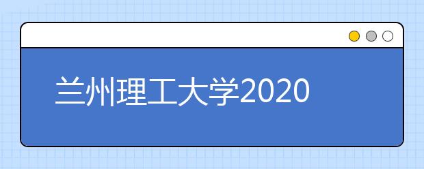 兰州理工大学2020年专升本招生简章