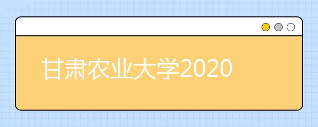 甘肃农业大学2020年专升本招生简章