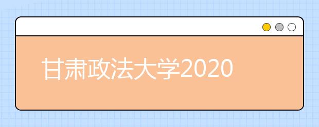 甘肃政法大学2020年普高专升本招生简章