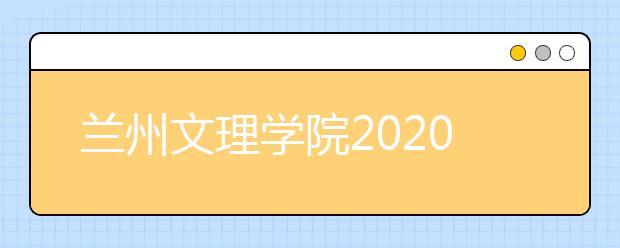 兰州文理学院2020年普通专升本招生简章
