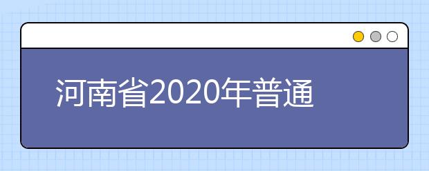 河南省2020年普通高等学校招生工作规定